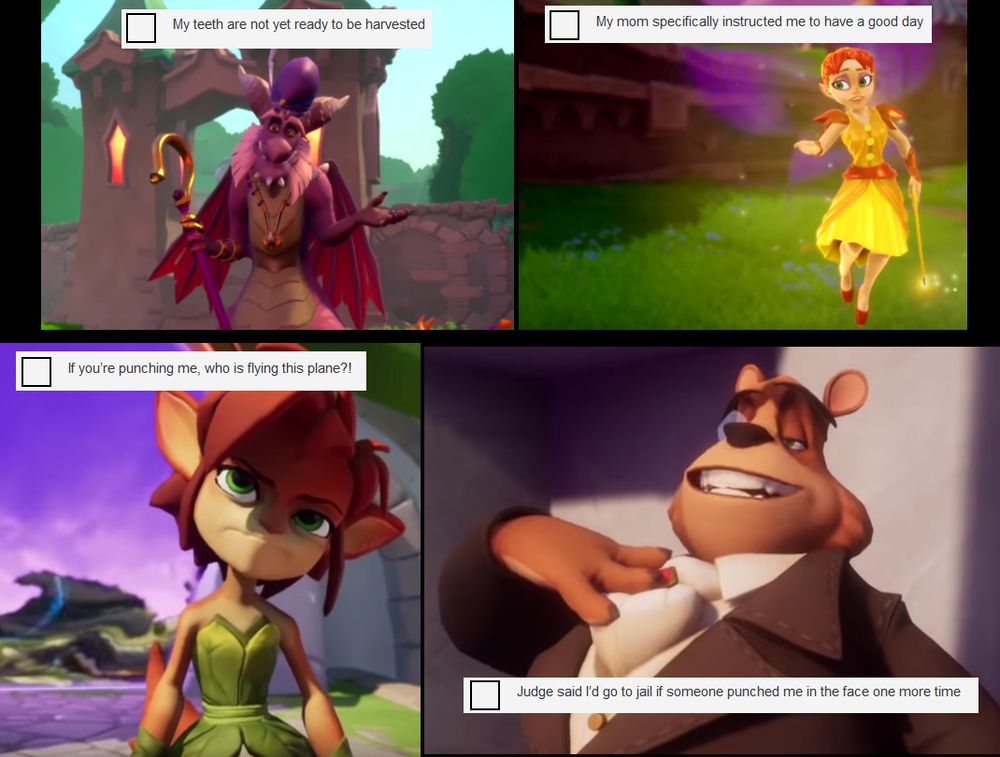 Page 2 of 4

A Dragon Elder, gesturing in an explanatory manner with a kooky smile: My teeth are not yet ready to be harvested

Zoe, shrugging in a "what-can-you-do" fashion: My mom specifically instructed me to have a good day

Elora, giving a disbelieving glare: If you're punching me, who is flying this plane?!

Moneybags, with his classic shit-eating grin: Judge said I'd go to jail if someone punched me in the face one more time