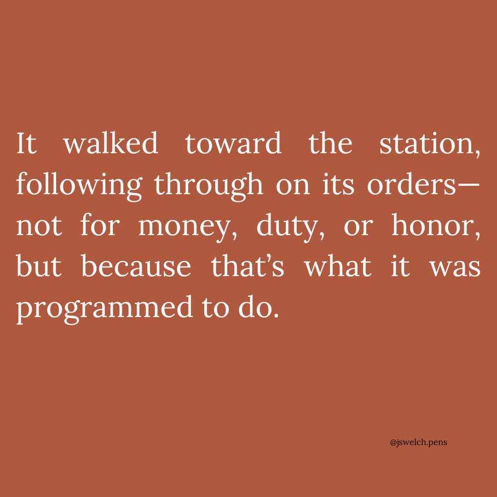 It walked toward the station, following through on its orders—not for money, duty, or honor, but because that’s what it was programmed to do.