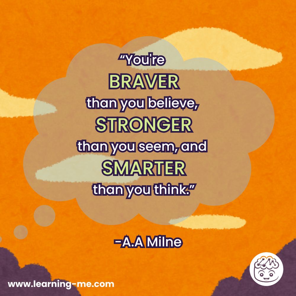 "You're braver than you believe, stronger than you seem, and smarter than you think." - A.A. Milne