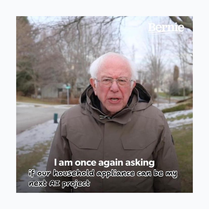 bernie sanders "I am once again asking meme" followed by some added text which says "if our household appliance can be my next AI project" 