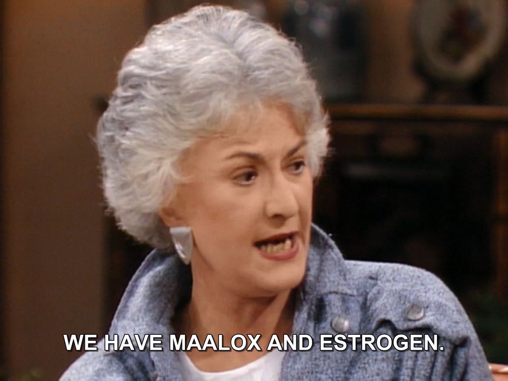 dorothy zbornak saying "we have maalox and estrogen"