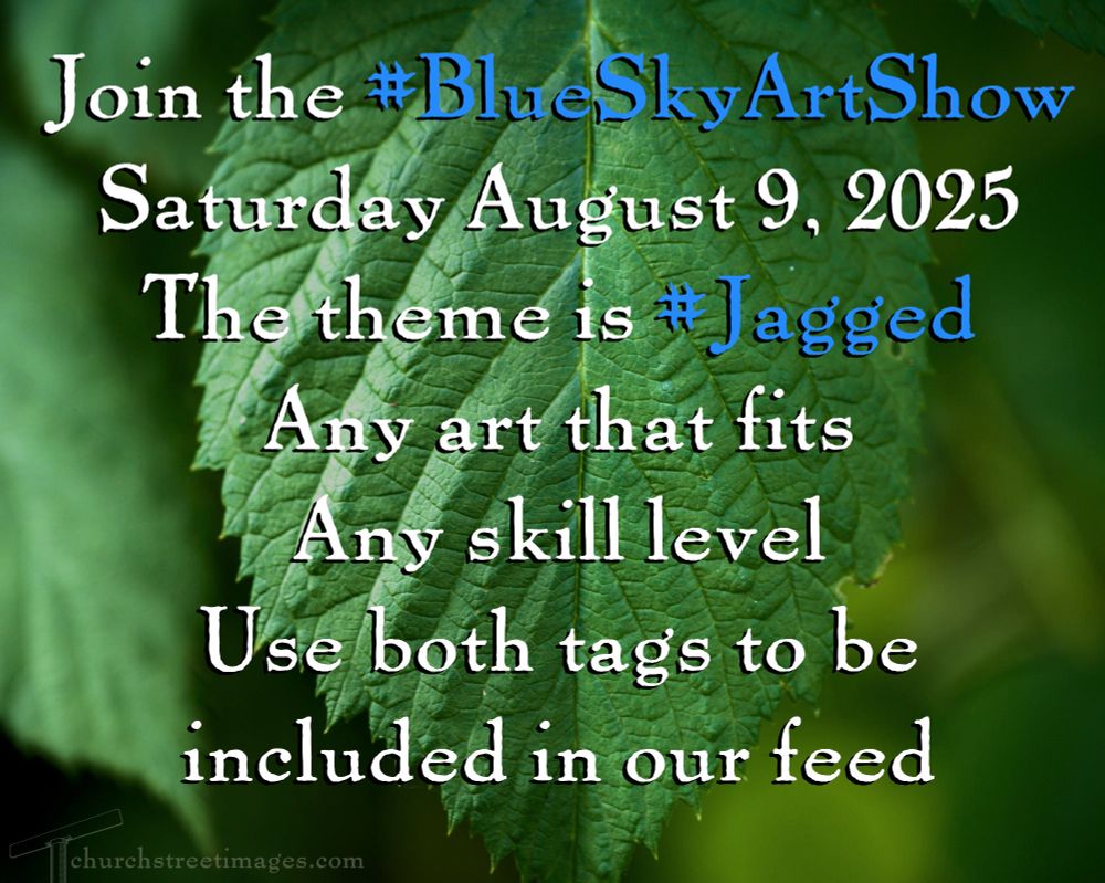 Photo of a leaf with jagged edges and text over it reading:
Join the #BlueSkyArtShow
Saturday August 9, 2025
The theme is #Jagged
Any art that fits
Any skill level
Use both tags to be included in our feed.