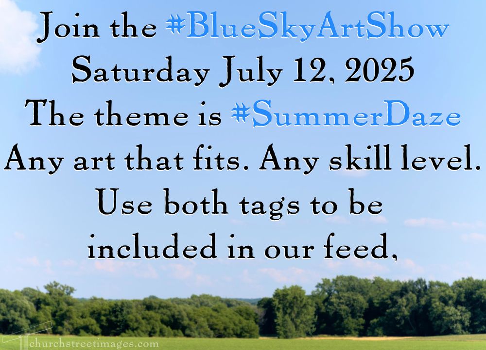 Photo of the edge of a green field lined with trees at the edge and blue sky above it with the text:
Join the #BlueSkyArtShow
Saturday July 12, 2025
The theme is #SummerDaze
Any art that fits. Any skill level.
Use both tags to be included in our feed