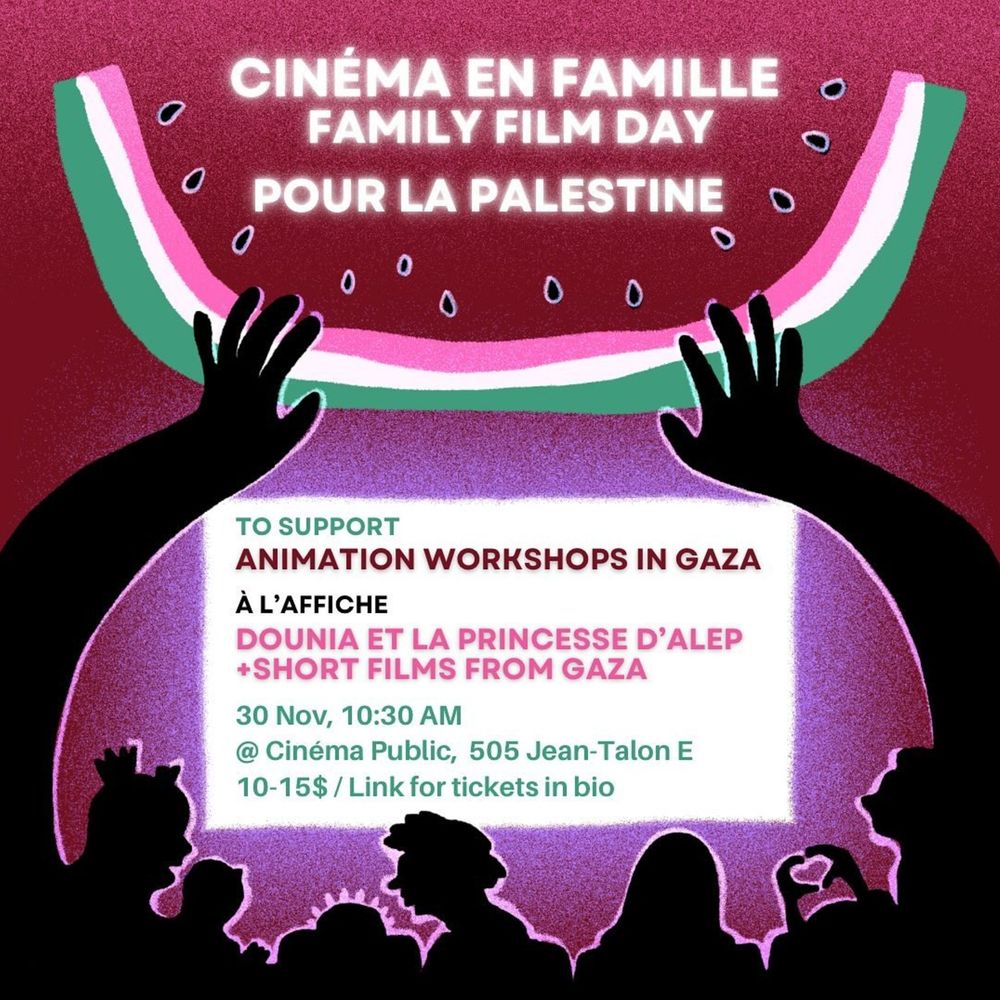 A film screening poster for 'Family Film Day for Palestine' in Montreal. The poster features a gradated background of red to purple, with the outline of a watermelon at the top of the image with text that reads: Cinema en famille - Family film day - pour la Palestine.

 The bottom of the poster features a cartoon silhouette drawing of a group of kids with two arms raised towards the watermelon at the top. Between the arms there is a text box that reads:

To support Animation Workshops in Gaza
A l'affiche: DOUNIA ET LA PRINCESSE D'ALEP + SHORT FILMS FROM GAZA.

30 Nov, 10:30am @ Cinema Public, 505 Jean-Talon E
$10 - 15 / link for tickets in bio