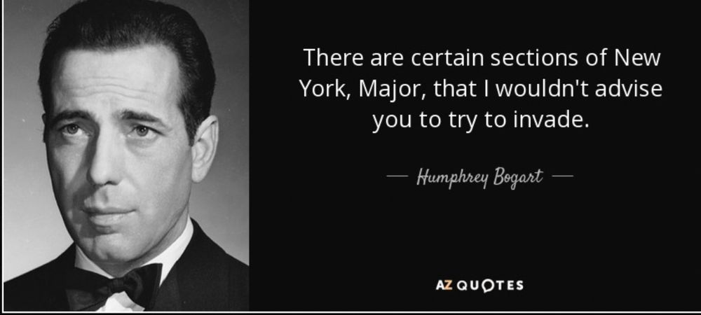 There are certain sections of New York, Major, that I wouldn't advise you to try to invade.

Humphrey Bogart