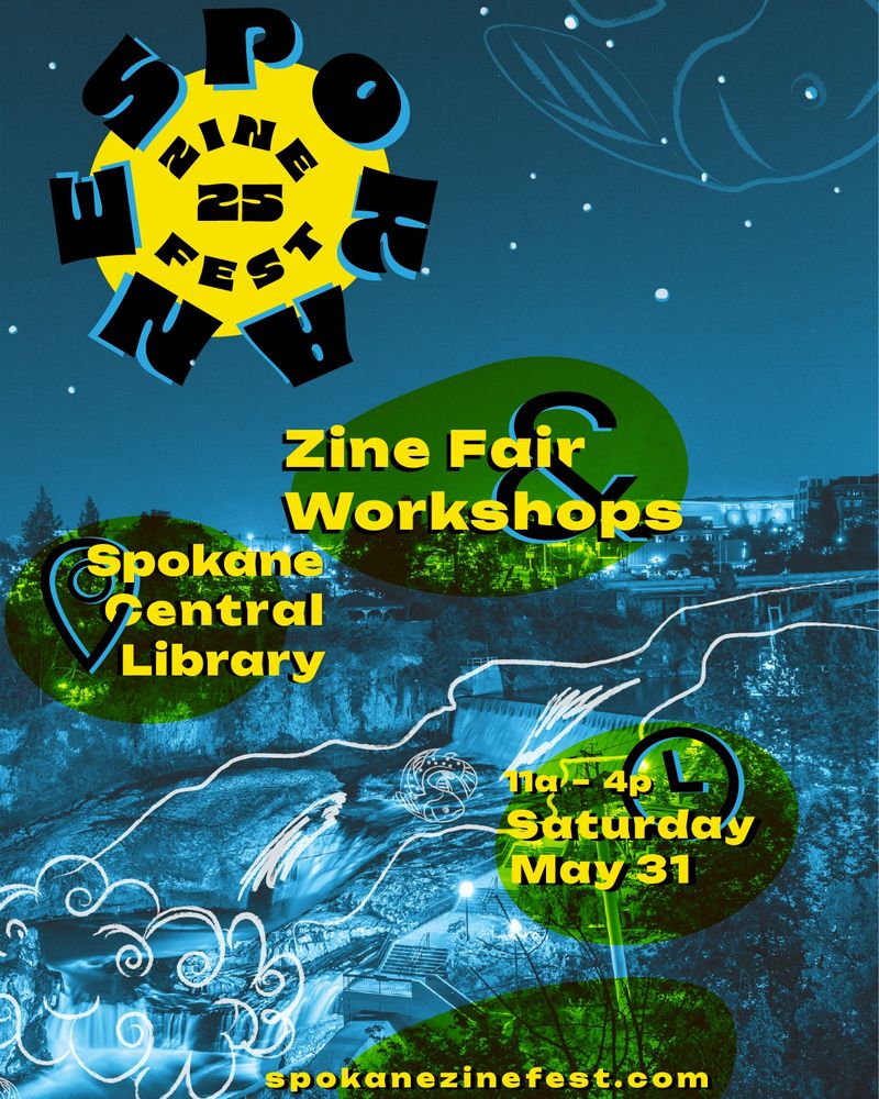 Flyer for Spokane Zine Fest, featuring a photo of the Spokane Falls with doodles of water and fish. Text says, "Spokane Zine Fest 25. Zine Fair. Workshops. Spokane Central Library. 11 Am to 4 PM. Saturday, May 31." The URL for Spokane Zine Fest is at the bottom: spokanezinefest.org.