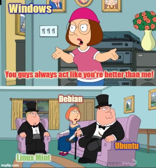  Top panel: Meg labeled “Windows,” angrily says, “You guys always act like you’re better than me!” Bottom panel: Chris, Lois, and Peter sit dressed in fancy formalwear. Chris is labeled “Linux Mint,” Lois is labeled “Debian,” and Peter is labeled “Ubuntu,” representing them looking superior compared to Windows