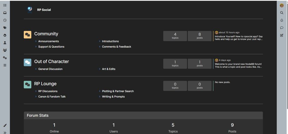 Screenshot of the RP Social forum homepage using NodeBB in dark mode. The left sidebar shows icons for forum sections, including home, tags, users, and settings. At the top center, “RP Social” is displayed with a round blue logo. Three main forum categories are visible:

Community (yellow icon): Contains subcategories Announcements, Introductions, Support & Questions, and Comments & Feedback. Shows “4 topics, 8 posts,” with the latest post in Introductions about 15 hours ago.

Out of Character (light blue icon): Contains subcategories General Discussion and Art & Edits. Shows “1 topic, 1 post,” with the latest post 4 days ago in General Discussion.

RP Lounge (teal icon): Contains subcategories RP Discussions, Canon & Fandom Talk, Plotting & Partner Search, and Writing & Prompts. Shows “0 topics, 0 posts” (no new posts yet).

Below the categories, a Forum Stats box lists 1 user online, 1 registered user, 5 topics, and 9 posts. The layout is minimalist and easy to read, with high contrast text on a black background.