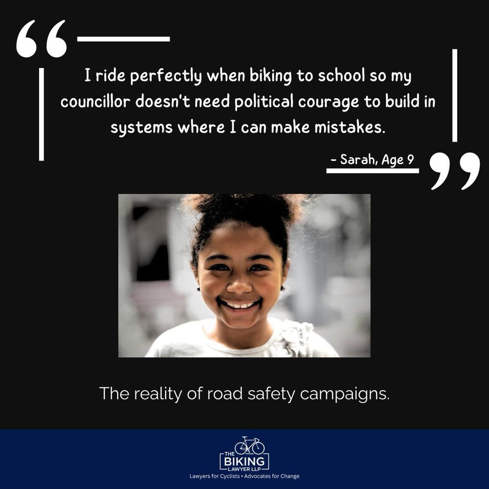 Image of a young girl text: I ride perfectly when biking to schools so my councillor doesn't need political courage to build in systems where I can mistakes."

The reality of road safety campaigns