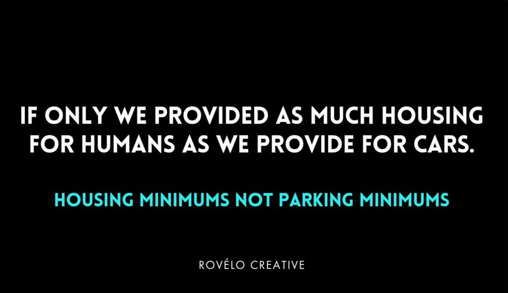 IF ONLY WE PROVIDED AS MUCH HOUSING FOR HUMANS AS WE PROVIDE FOR CARS.
HOUSING MINIMUMS NOT PARKING MINIMUMS