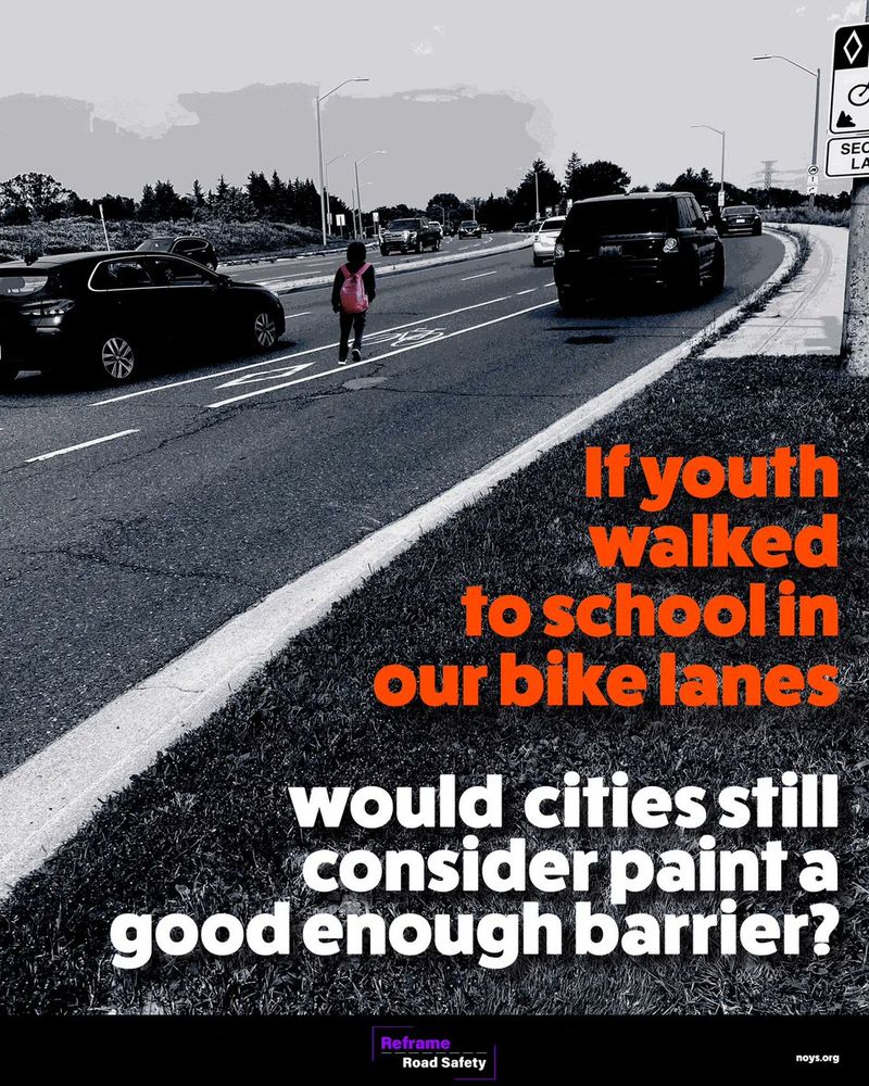 image of a child wearing backpack walking a painted bike lane between live traffic lanes. Text: IF youth walked to school in our bike lanes, would cities still consider paint a good enough barrier