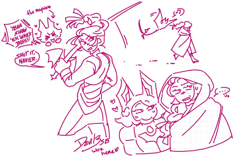 3 doodles.
One, a woman is wielding a rapier with her back to the viewer (slightly rotating to the left??) with a tiny doodle of a bat thing in the corner (who is also the wielded rapier) cheering her on. "YEAA SHOW 'EM WHO'S BOSS!!", and the woman replies with "SHUT IT, NAVIER." 
Two, the bat humanoid is staring with an uncomfortably big smile at the woman, as she grimaces looking away.
Three, the woman is walking away, as a bat follows her humming a tune.