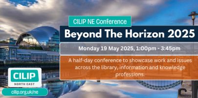 Image of Newcastle/Gateshead quayside with text superimposed reading 'CILIP NE Conference Beyond the Horizon 2025, Monday 19 May 2025, 1:00pm - 3:45pm. A half-day conference to showcase work and issues across the library, information and knowledge professions', alongside the CILIP North East logo and the web address ciliporg.uk/ne