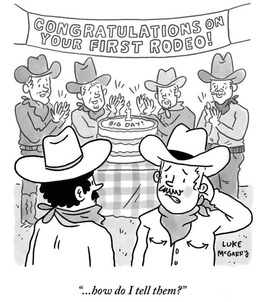 A group of cowboys surrounding a cake that says "big day". A banner over the celebration that says "Congratulations on your first rodeo." The cowboy being celebrated awkwardly looks away from the crowd and tells his friend "How do I tell them?"
