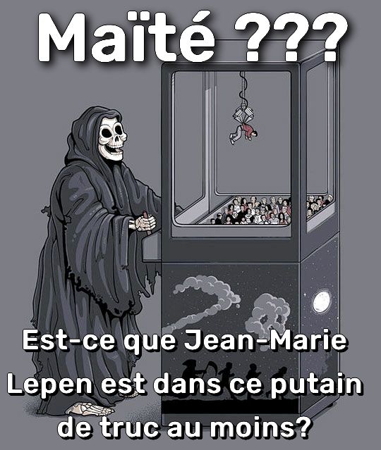 Le meme de la mort qui joue à une machine à pince dans laquelle elle choppe un humain et s'exclame:
"Maïté??? Est-ce que Jean-Marie Lepen est dans ce putain de truc au moins?"