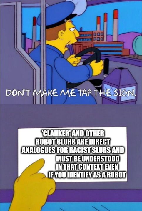The Simpsons 'Don't make me tap the sign' meme, in which the sign reads, "'Clanker' and other robot slurs are direct analogies for racist slurs and must be understood in that context even if you identity as a robot.