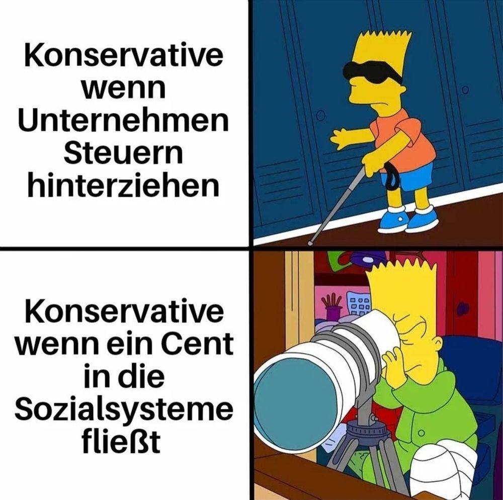 Rechts oben: bart simpson als blinder, daneben Text "Konservative, wenn Unternehmen Steuern hinterziehen"

Rechts unten bart simpson mit Teleskop und Text "Konservative, wenn ein Cent in die Sozialsysteme fließt"