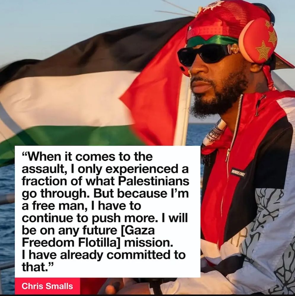 Amazon labor organizer and campaigner for Palestinian rights Chris Smalls wearing a red cap, sunglasses, and a red jacket with headphones sits in front of a Palestinian flag. Overlaid text quotes Smalls: “When it comes to the assault, I only experienced a fraction of what Palestinians go through. But because I’m a free man, I have to continue to push more. I will be on any future [Gaza Freedom Flotilla] mission. I have already committed to that.”