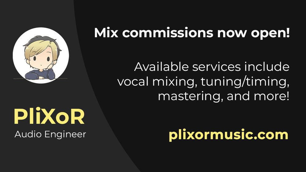 Mix commissions now open! Available services include vocal mixing, tuning/timing, mastering, and more! Website: plixormusic.com