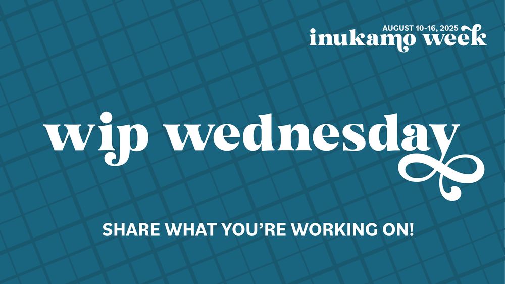 Teal background with darker teal crosshatch lines in varying thickness. White text on top reads WIP Wednesday, share what you're working on. Inukamo Week, August 10-16, 2025.
