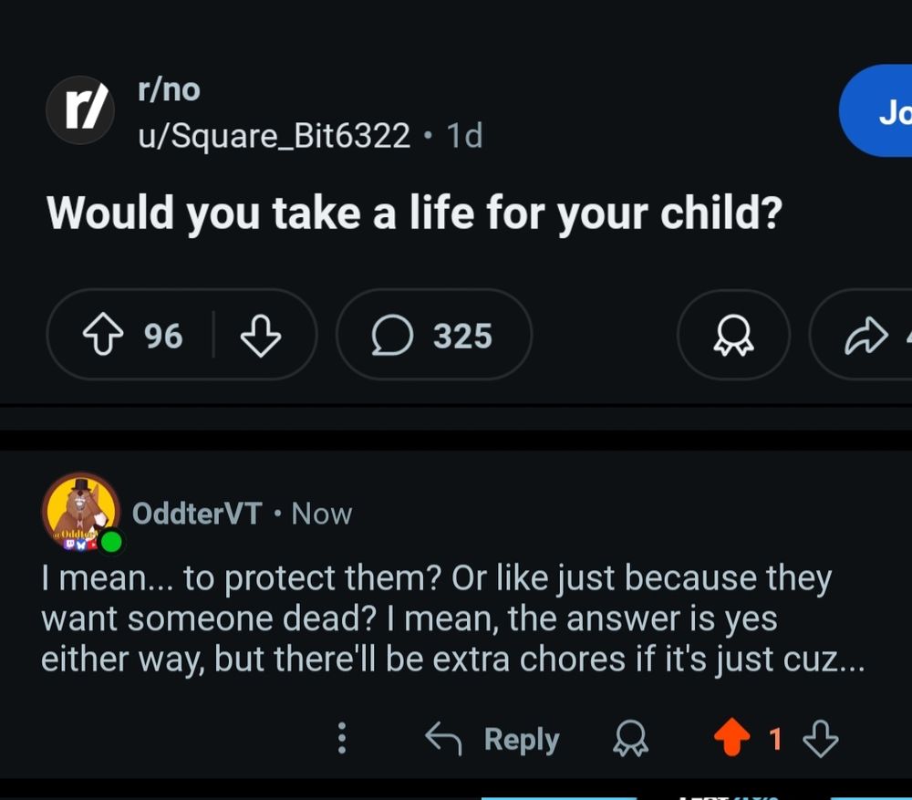 A reddit post asking the question "would you take a life for your child" with oddter's response being "i mean... to protect them? Or like just because they want someone dead? I mean the answer is yes either way but there'll be extra chores if it's just cuz..."