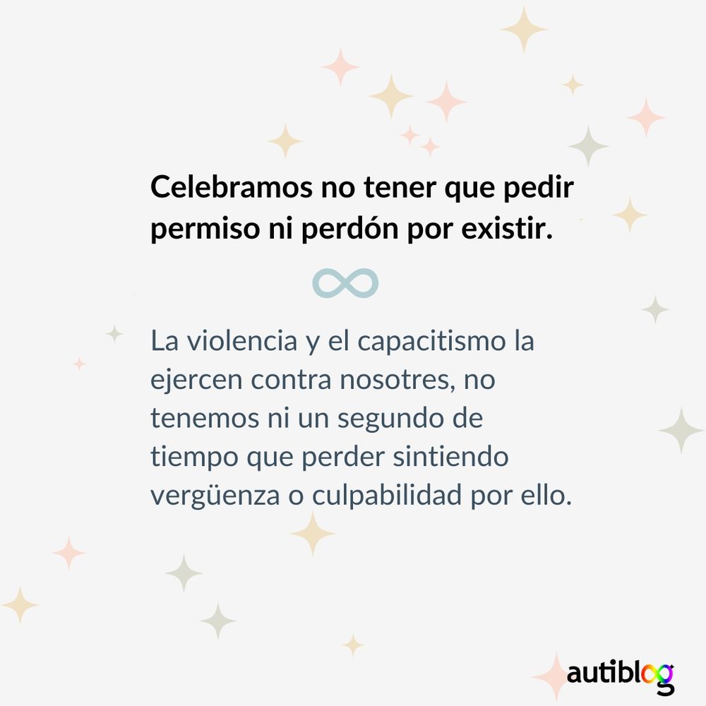 Celebramos no tener que pedir permiso ni perdón por existir. La violencia y el capacitismo la ejercen contra nosotres, no tenemos ni un segundo que perder sintiendo vergüenza o culpabilidad por ello. 