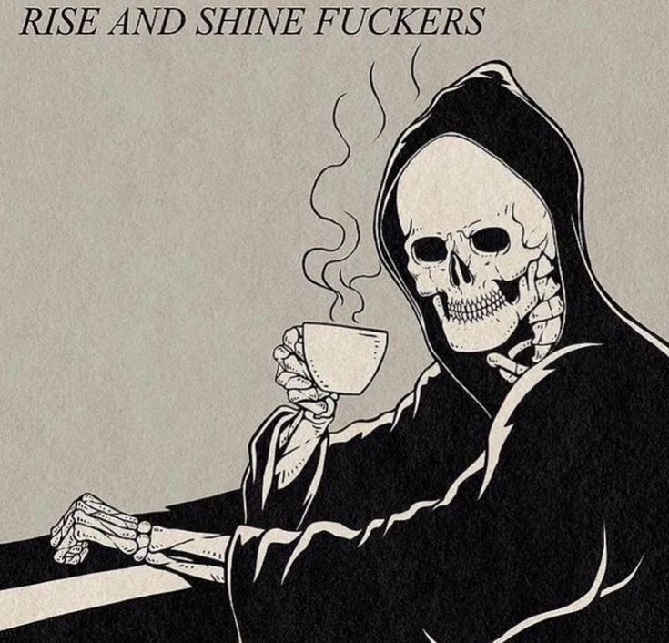 Death holding a steaming cup of coffee. Text above says "RISE AND SHINE FUCKERS"