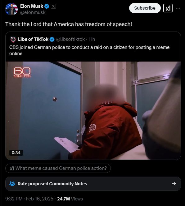 Elon Musk: Thank the Lord that America has freedom of speech!

Libs of TikTok: CBS joined German police to conduct a raid on a citizen for posting a meme online.