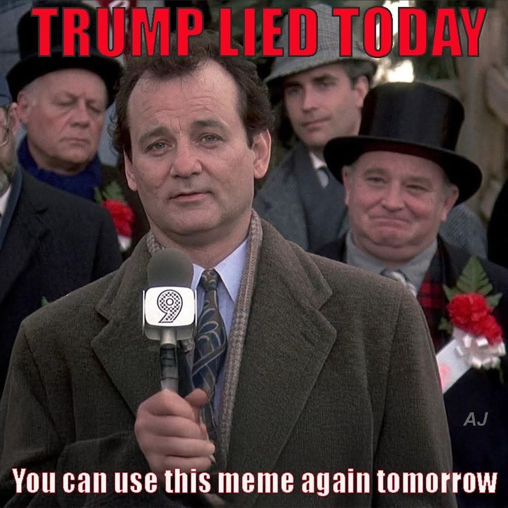 Bill Murray in Groundhogs Day (movie) text: Trump lied today. You can use this meme again tomorrow. 