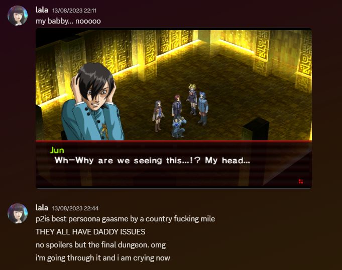 discord screenshot of me saying "my babby... nooooo" to jun kurosu in persona 2 innocent sin, breaking down with hands over his ears, going "Wh-Why are we seeing this...!? My head..." in Xibalba. i add, "p2is best persoona gaasme by a country fucking mile" "they all have daddy issues [caps]" "no spoilers but the final dungeon. omg" "i'm going through it and i am crying now"