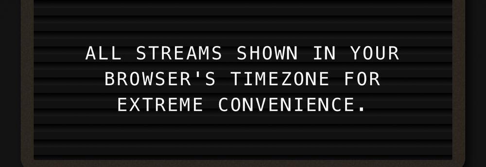 “All streams shown in your browser’s time zone for extreme convenience.”