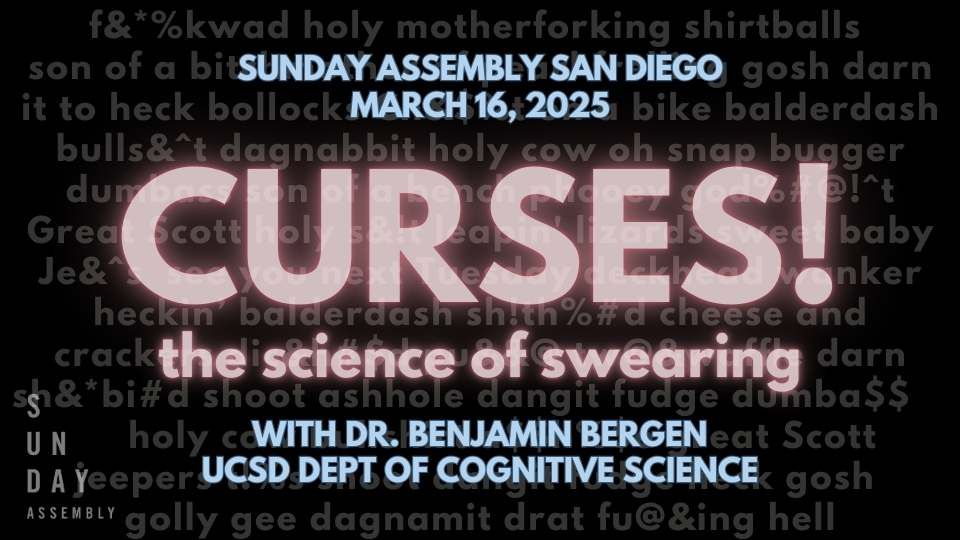 Sunday Assembly San Diego presents Curses! The Science of Swearing with Dr. Benjamin Bergen, UCSD Department of Cognitive Science.  March 16, 2025.  
