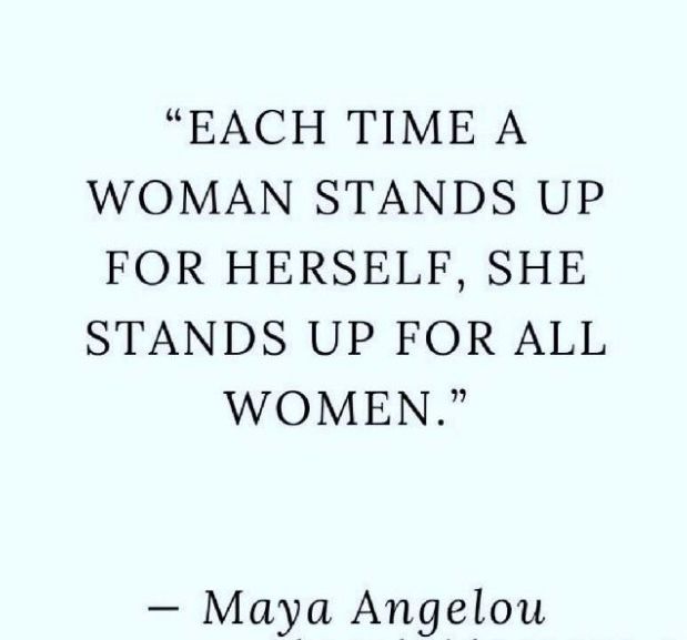 Each time a woman stands up for herself, she stands up for all women. Maya Angelou 