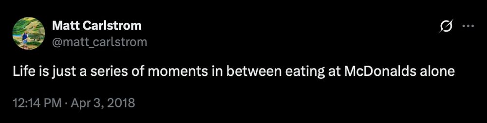 A tweet from 2018 by the poster that reads "life is just a series of moments in between eating at McDonalds alone"