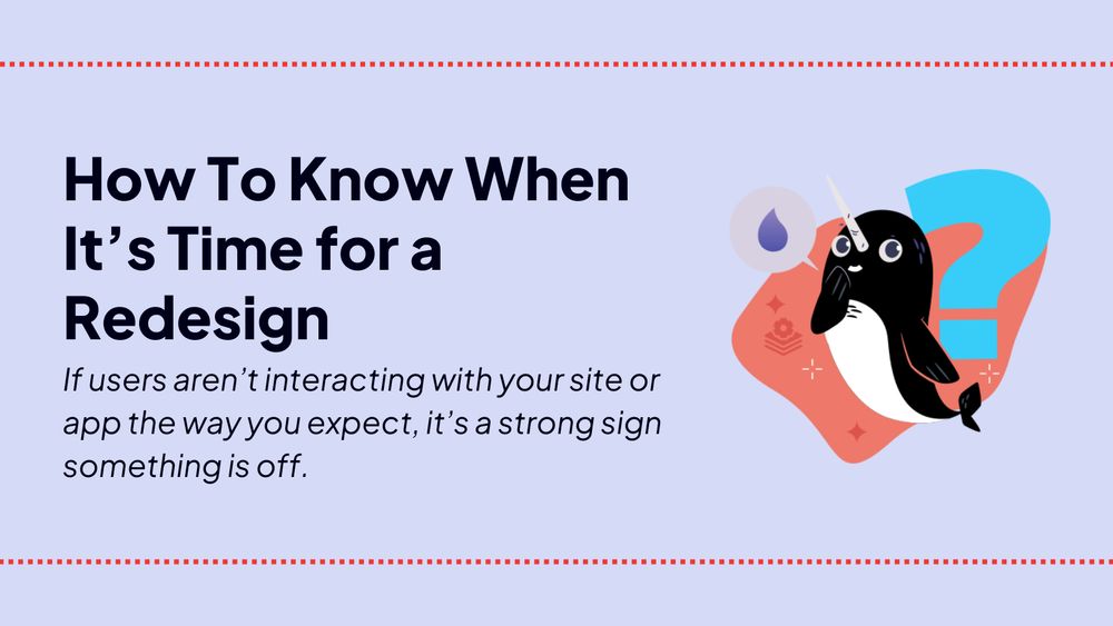 How To Know When It's Time for a Redesign

If users aren't interacting with your site or app the way you expect, it's a strong sign something is off.