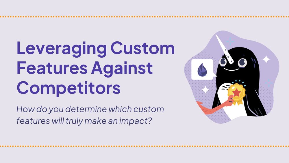 Leveraging Custom Features Against Competitors

How do you determine which custom features will truly make an impact?