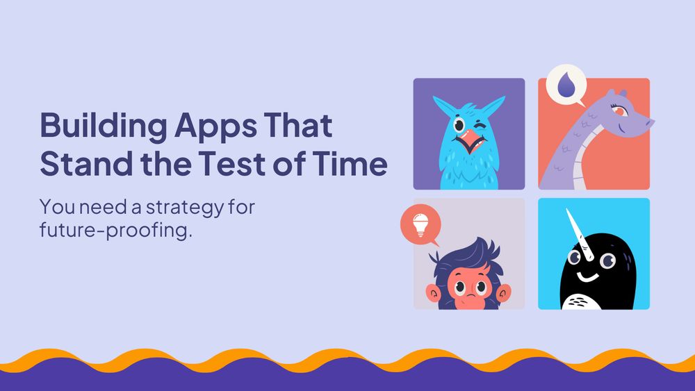 Building Apps That Stand the Test of Time

You need a strategy for future-proofing.