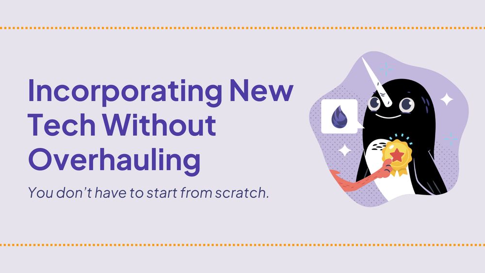 Incorporating new tech without overhauling: You don't have to start from scratch