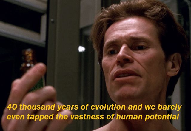 Willem dafoe saying “40 thousand years of evolution and we barely even tapped the vastness of human potential” 