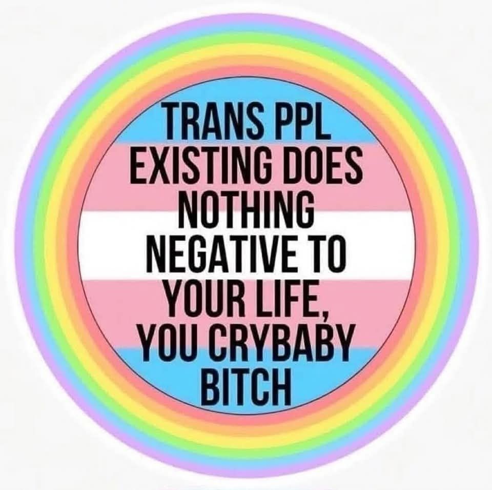 Trans ppl existing does nothing to your life, you crybaby bitch. #translivesmatter #resist 