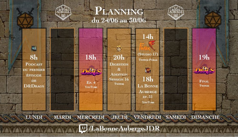Planning de La Bonne Auberge du 24 au 30 juin
Lundi, 8h : podcast du premier épisode de D&Drags
Mardi : pas de contenu prévu
Mercredi, 18h : D&Drags, EP 4. Youtube
Jeudi, 20h : Digestion et Addition, Session 16, Twitch
Vendredi, 14h : Furax (Studio 17) Twitch Furax
Vendredi, 18h : La Bonne Auberge, EP. 31, Youtube
Samedi : pas de contenu prévu
Dimanche, 19h : D&Drags, Final, Twitch

Chaine twitch : LaBonneAubergeJDR