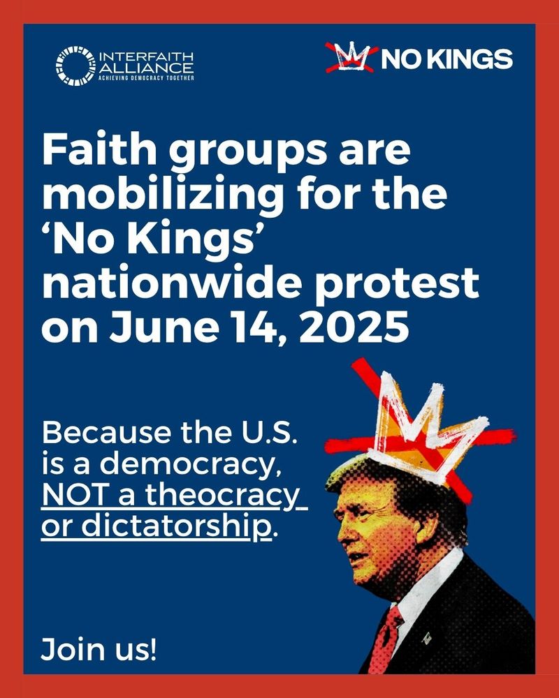 Text-based graphic says "Faith groups are mobilizing for the 'No Kings' nationwide protest on June 14,  2025. Because the U.S. is a democracy, not a theocracy or dictatorship. Join us!" A photo shows Trump wearing a crown with the crown crossed out.