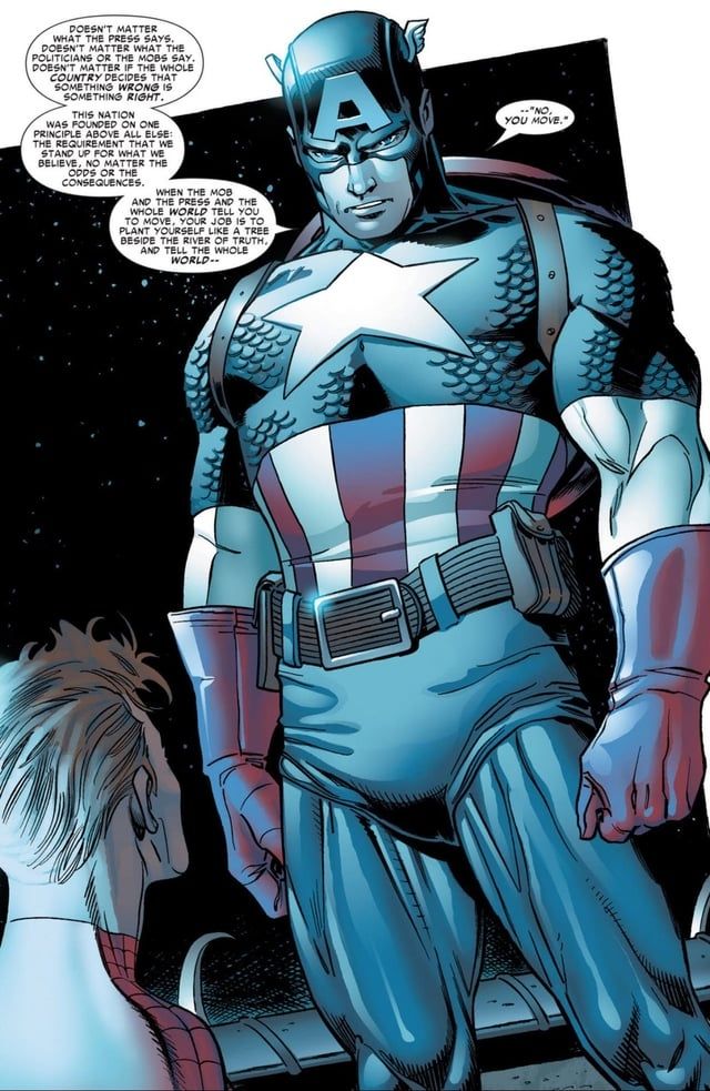 A Captain America comic panel of him speaking.

Cap: "Doesn’t matter what the press says. Doesn’t matter what the politicians or the mobs say. Doesn’t matter if the whole country decides that something wrong is something right. This nation was founded on one principle above all else: the requirement that we stand up for what we believe, no matter the odds or the consequences. When the mob and the press and the whole world tell you to move, your job is to plant yourself like a tree beside the river of truth, and tell the whole world — “No, you move.”