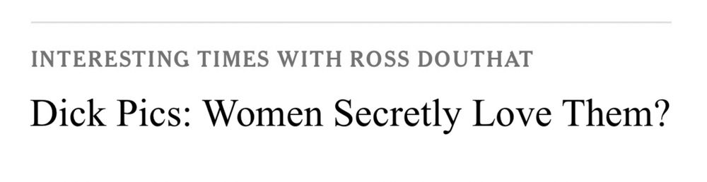 Photoshopped mock-up of an Interesting Times With Ross Douthat piece where the title reads: “Dick Pics: Women Secretly Love Them?”