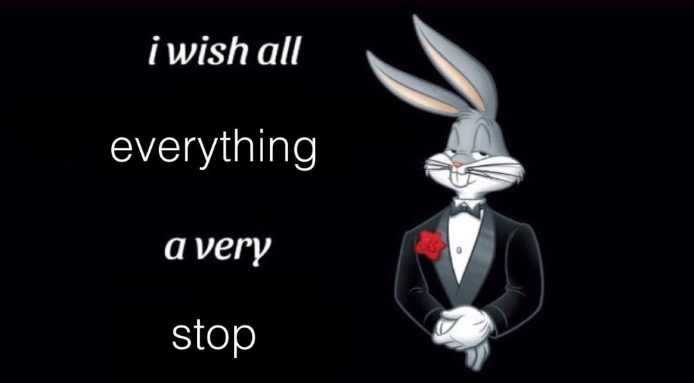bugs bunny tuxedo meme with caption "i wish all everything a very stop"