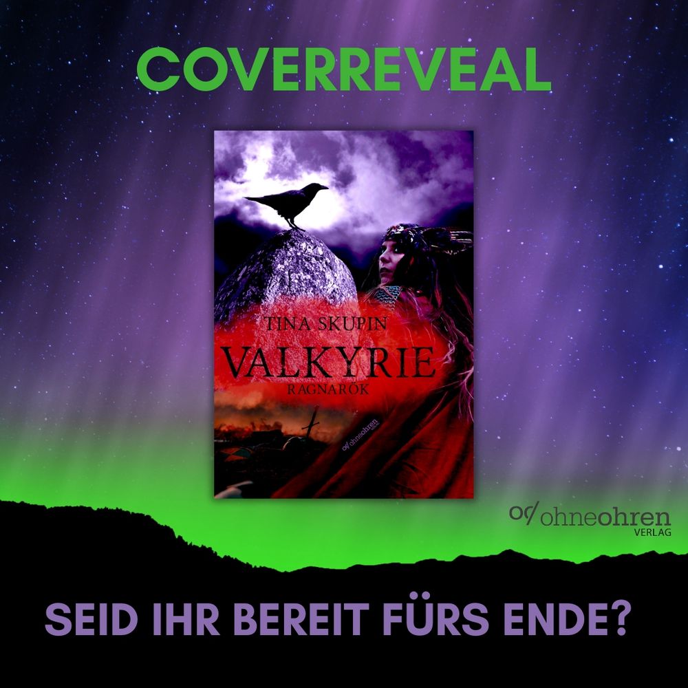 Vor dem Hintergrund von Polarlichtern in Grün und Lila sieht man zunächst die Überschrift "Coverreveal", dann, mittig, das Cover von Tina Skupins “Valkyrie - Ragnarök”, das eine Walküre mit Helm und Umhang von hinten zeigt, während sie seitlich hinter sich blickt. Daneben sitzt ein Rabe auf einem Felsen, vor einem lilanen, etwas gespenstisch wirkenden Hintergrund.

Unter den Covern folgt das Verlagslogo von ohneohren und darunter ein weiterer Text: "Seid ihr bereit fürs Ende?"