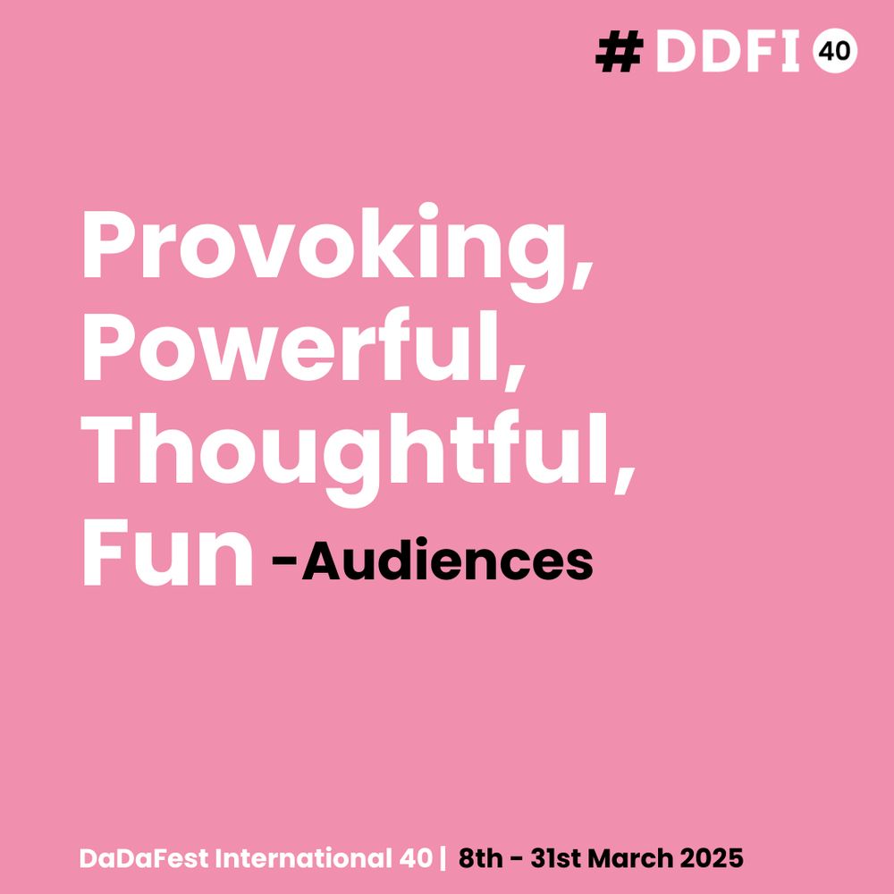 A promotional graphic for DaDaFest International 40. The background is a solid pink with white and black bold text reading:
“provoking, powerful, thoughtful, fun.- Audiences”In the bottom section, the text reads:“DaDaFest International 40 | 8th – 31st March 2025.” In the top right corner is the hashtag "#DDFI40" in white and black.