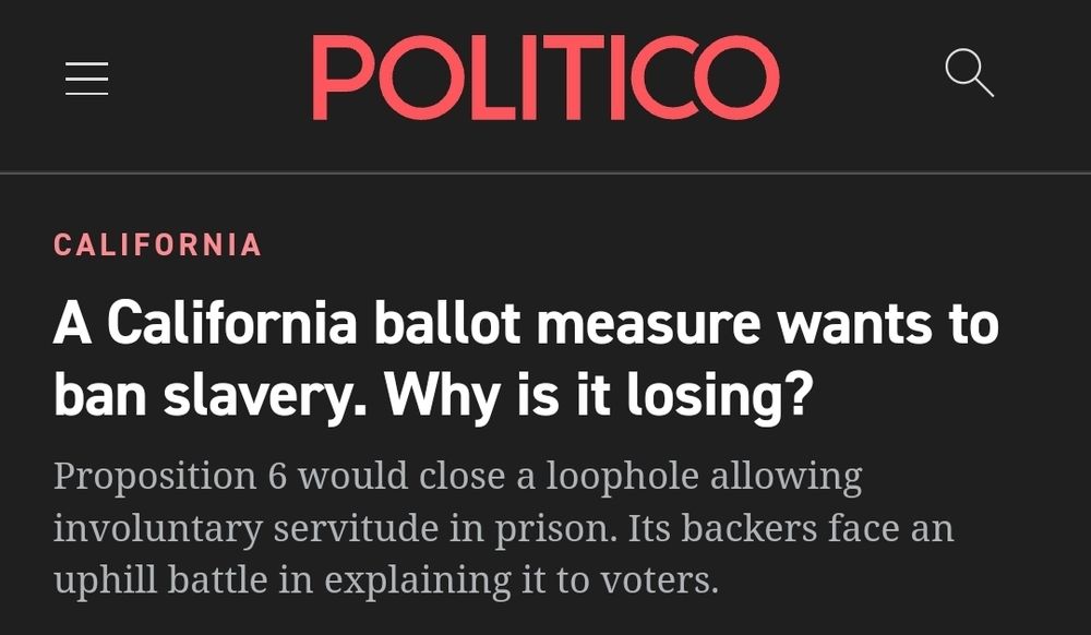 Screen shot of article by Emily Schultheis that says "Arizona California ballot measure wants to ban slavery. Why is it losing. Proposition 5 would close a loophole allowing involuntary servitude in prison. It's backers face an uphill battle in explaing it to voter"