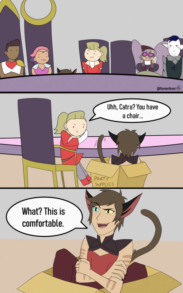 3-panel comic. Panel 1: Bow, Glimmer, Adora, Entrapta, and Hordak sit around the table in the Bright Moon meeting room. Bow is quietly shocked. Glimmer raises a skeptical eyebrow. Adora's eyebrows are raised perplexedly. Entrapta is preoccupied with scientific ideas. Hordak is unamused. Glimmer and Adora are both looking between them, where cat ears stick up above the edge of the table.

Panel 2: Adora whispers under the table to Catra, who is sitting in a box labeled Party Supplies.
Adora: "Uhh, Catra? You have a chair..."

Panel 3: Catra's arms are crossed as she continues to sit in the box and smirk.
Catra: "What? This is comfortable."