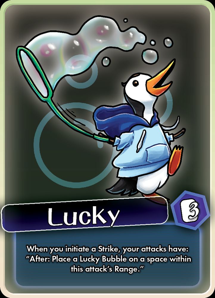 Character card for Lucky, a penguin wearing a blue hoodie and wielding a bubble wand. To exceed costs 3 points of gauge, and his ability reads "When you initiate a Strike, your attacks have: "After: Place a Lucky Bubble on a space within this attack's Range."" my_art